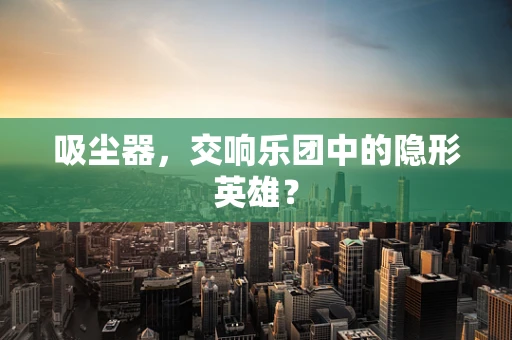 吸尘器，交响乐团中的隐形英雄？
