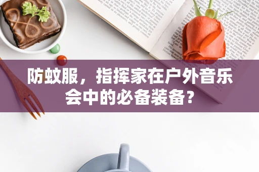 防蚊服，指挥家在户外音乐会中的必备装备？