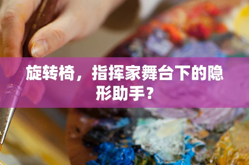 旋转椅，指挥家舞台下的隐形助手？