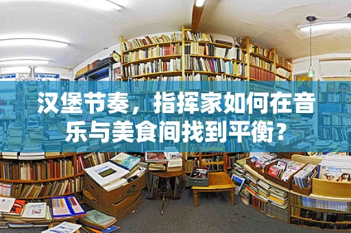 汉堡节奏，指挥家如何在音乐与美食间找到平衡？