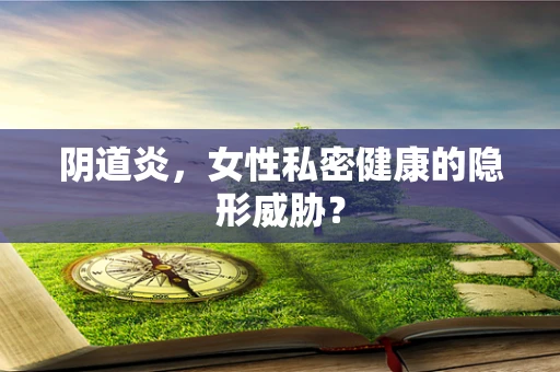 阴道炎，女性私密健康的隐形威胁？