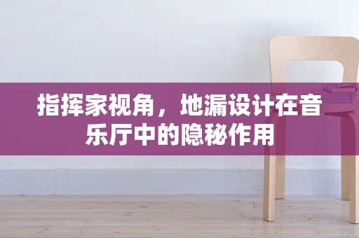 指挥家视角，地漏设计在音乐厅中的隐秘作用
