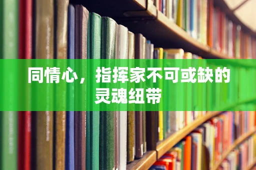 同情心，指挥家不可或缺的灵魂纽带