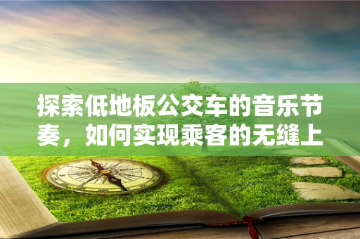 探索低地板公交车的音乐节奏，如何实现乘客的无缝上下车体验？