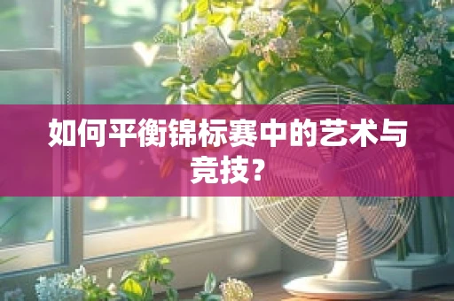 如何平衡锦标赛中的艺术与竞技？
