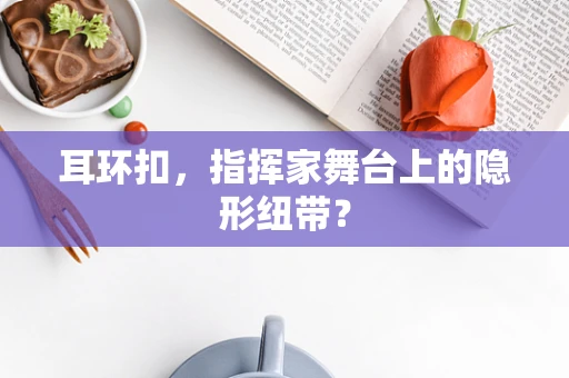 耳环扣，指挥家舞台上的隐形纽带？