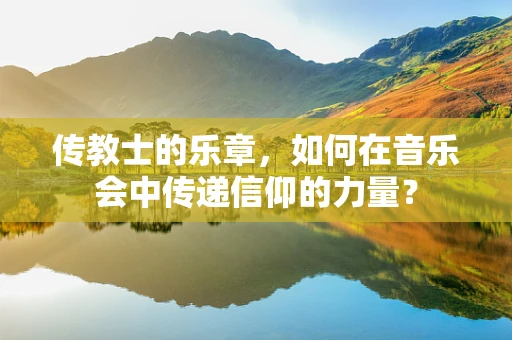 传教士的乐章，如何在音乐会中传递信仰的力量？