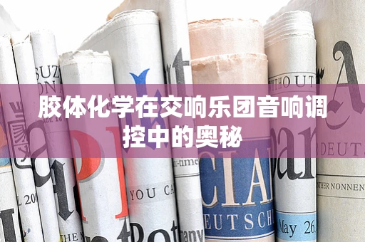 胶体化学在交响乐团音响调控中的奥秘