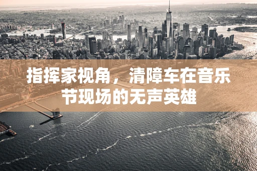 指挥家视角，清障车在音乐节现场的无声英雄
