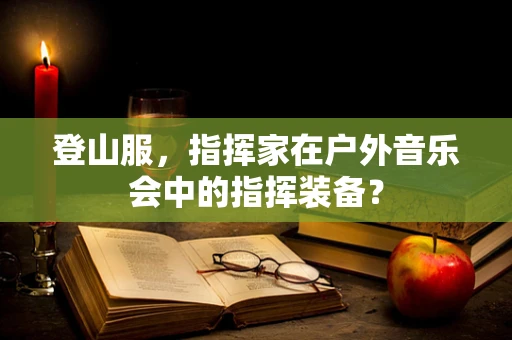 登山服，指挥家在户外音乐会中的指挥装备？