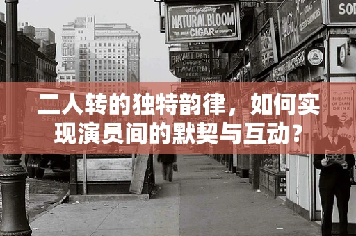 二人转的独特韵律，如何实现演员间的默契与互动？