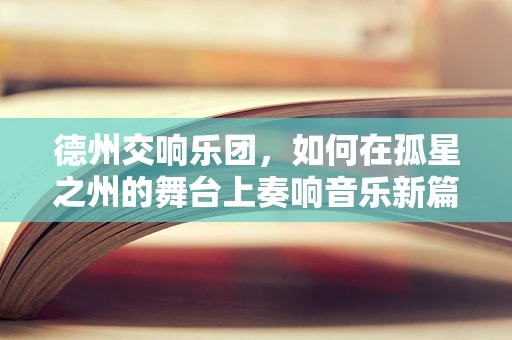 德州交响乐团，如何在孤星之州的舞台上奏响音乐新篇章？