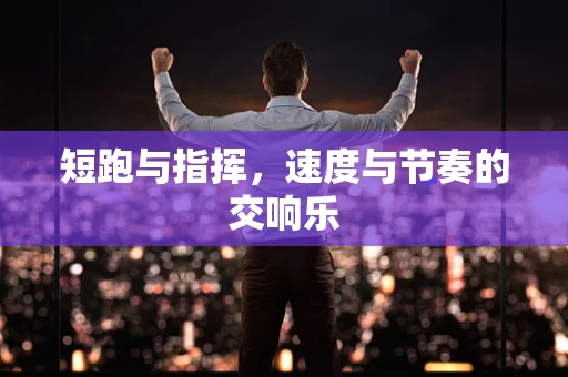 短跑与指挥，速度与节奏的交响乐
