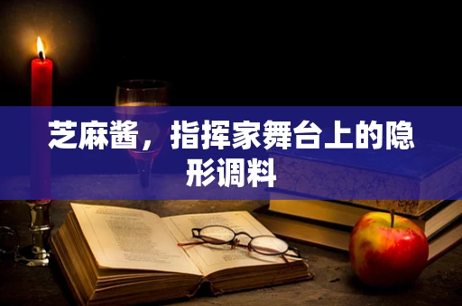 芝麻酱，指挥家舞台上的隐形调料