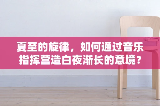 夏至的旋律，如何通过音乐指挥营造白夜渐长的意境？