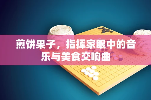 煎饼果子，指挥家眼中的音乐与美食交响曲