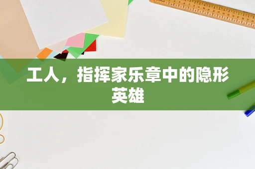 工人，指挥家乐章中的隐形英雄