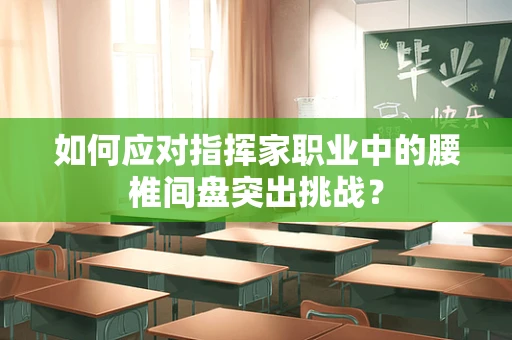 如何应对指挥家职业中的腰椎间盘突出挑战？