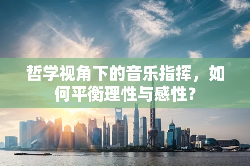 哲学视角下的音乐指挥，如何平衡理性与感性？