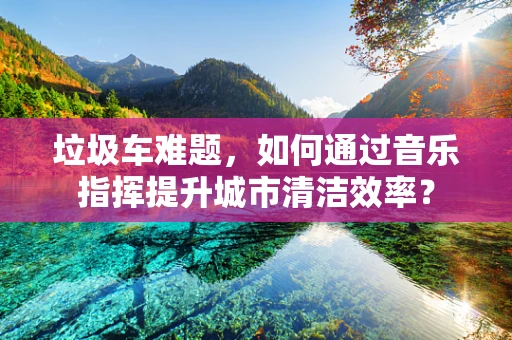 垃圾车难题，如何通过音乐指挥提升城市清洁效率？