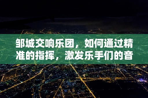 邹城交响乐团，如何通过精准的指挥，激发乐手们的音乐激情？