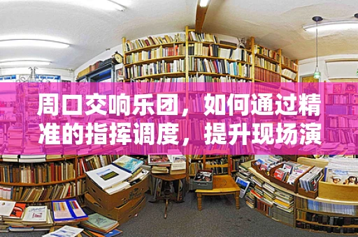 周口交响乐团，如何通过精准的指挥调度，提升现场演奏的默契度？