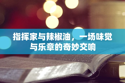 指挥家与辣椒油，一场味觉与乐章的奇妙交响