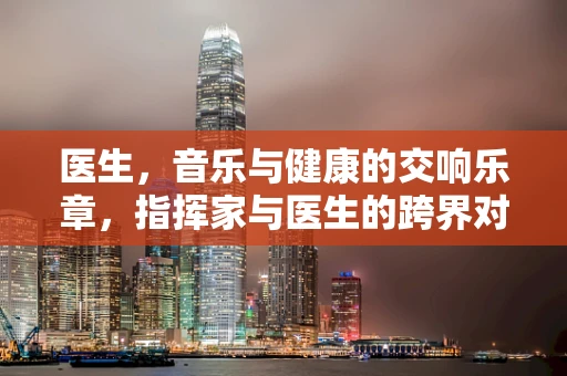 医生，音乐与健康的交响乐章，指挥家与医生的跨界对话