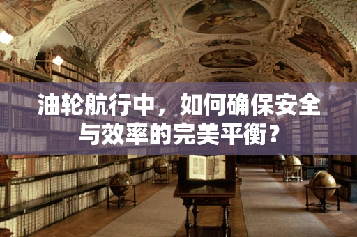 油轮航行中，如何确保安全与效率的完美平衡？