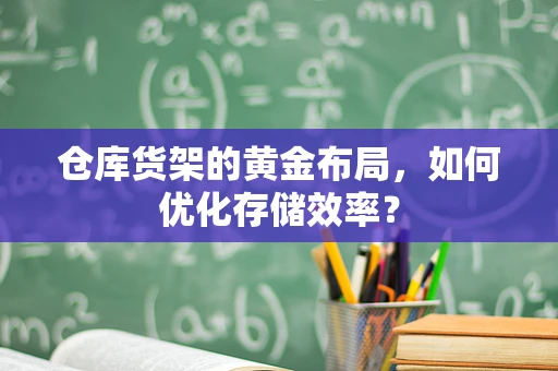 仓库货架的黄金布局，如何优化存储效率？