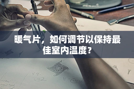 暖气片，如何调节以保持最佳室内温度？