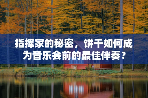 指挥家的秘密，饼干如何成为音乐会前的最佳伴奏？
