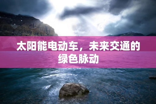 太阳能电动车，未来交通的绿色脉动