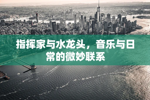 指挥家与水龙头，音乐与日常的微妙联系