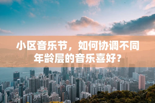 小区音乐节，如何协调不同年龄层的音乐喜好？