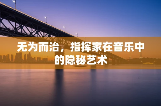 无为而治，指挥家在音乐中的隐秘艺术