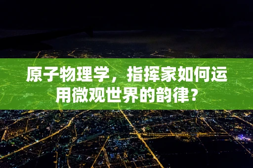 原子物理学，指挥家如何运用微观世界的韵律？