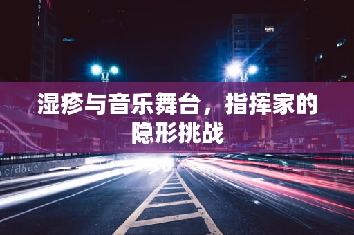 湿疹与音乐舞台，指挥家的隐形挑战