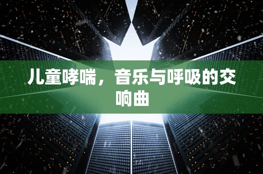 儿童哮喘，音乐与呼吸的交响曲