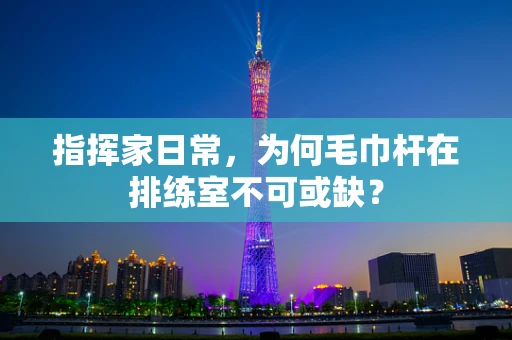 指挥家日常，为何毛巾杆在排练室不可或缺？