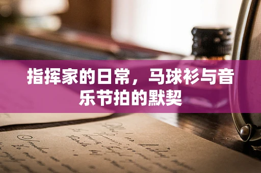 指挥家的日常，马球衫与音乐节拍的默契