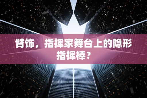 臂饰，指挥家舞台上的隐形指挥棒？