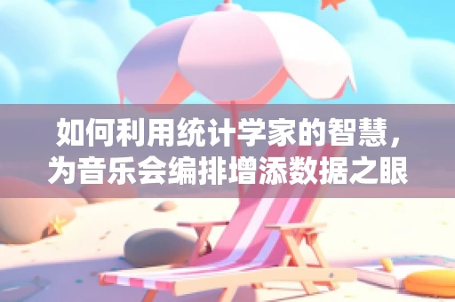 如何利用统计学家的智慧，为音乐会编排增添数据之眼？