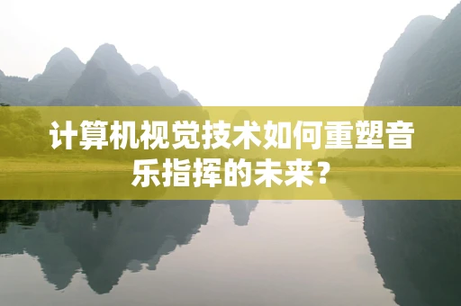 计算机视觉技术如何重塑音乐指挥的未来？
