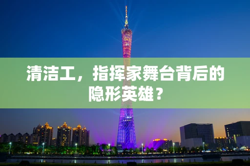 清洁工，指挥家舞台背后的隐形英雄？