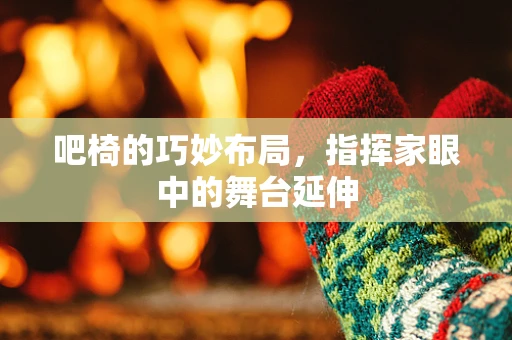 吧椅的巧妙布局，指挥家眼中的舞台延伸