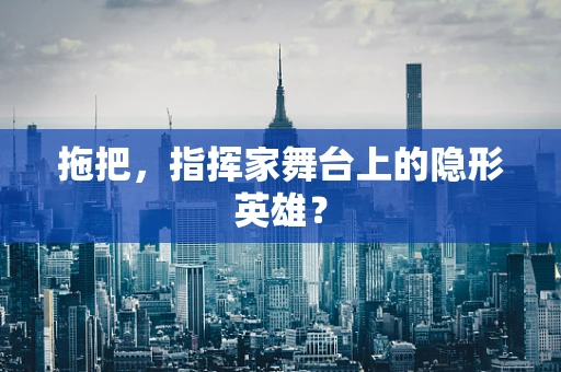 拖把，指挥家舞台上的隐形英雄？