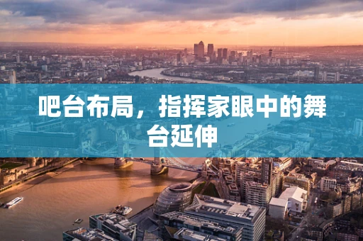 吧台布局，指挥家眼中的舞台延伸