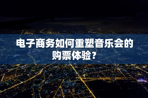电子商务如何重塑音乐会的购票体验？