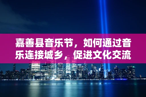 嘉善县音乐节，如何通过音乐连接城乡，促进文化交流？